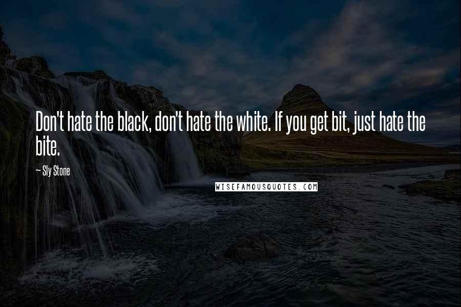 Sly Stone Quotes: Don't hate the black, don't hate the white. If you get bit, just hate the bite.