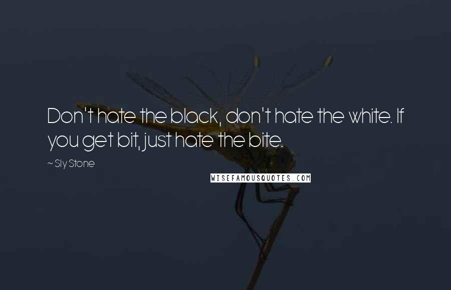 Sly Stone Quotes: Don't hate the black, don't hate the white. If you get bit, just hate the bite.