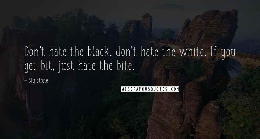 Sly Stone Quotes: Don't hate the black, don't hate the white. If you get bit, just hate the bite.