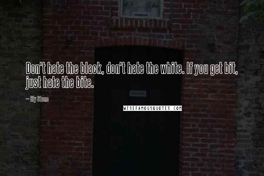 Sly Stone Quotes: Don't hate the black, don't hate the white. If you get bit, just hate the bite.