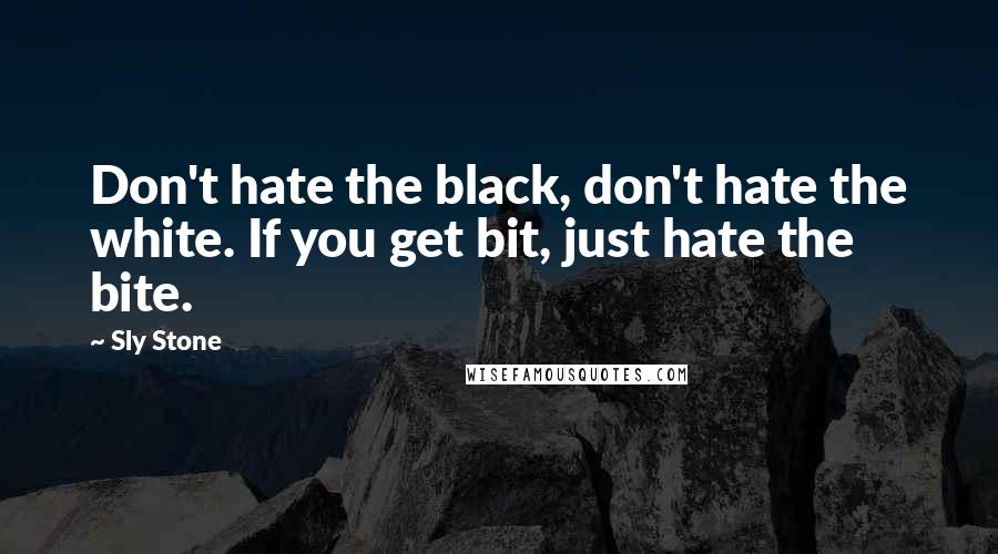 Sly Stone Quotes: Don't hate the black, don't hate the white. If you get bit, just hate the bite.