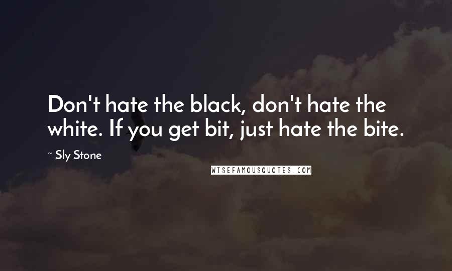 Sly Stone Quotes: Don't hate the black, don't hate the white. If you get bit, just hate the bite.