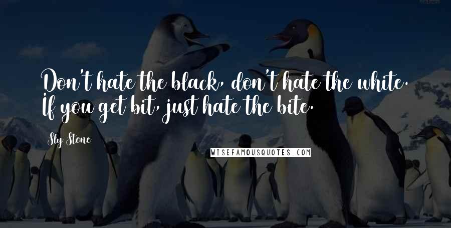 Sly Stone Quotes: Don't hate the black, don't hate the white. If you get bit, just hate the bite.