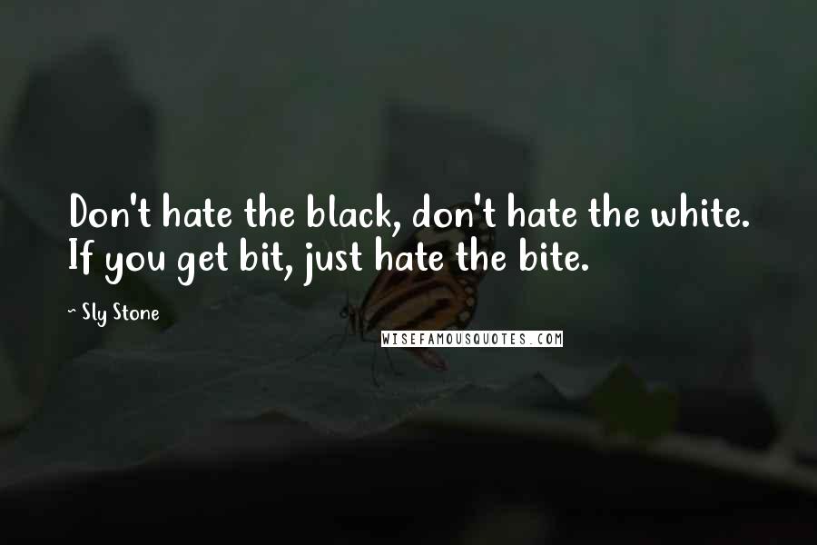 Sly Stone Quotes: Don't hate the black, don't hate the white. If you get bit, just hate the bite.