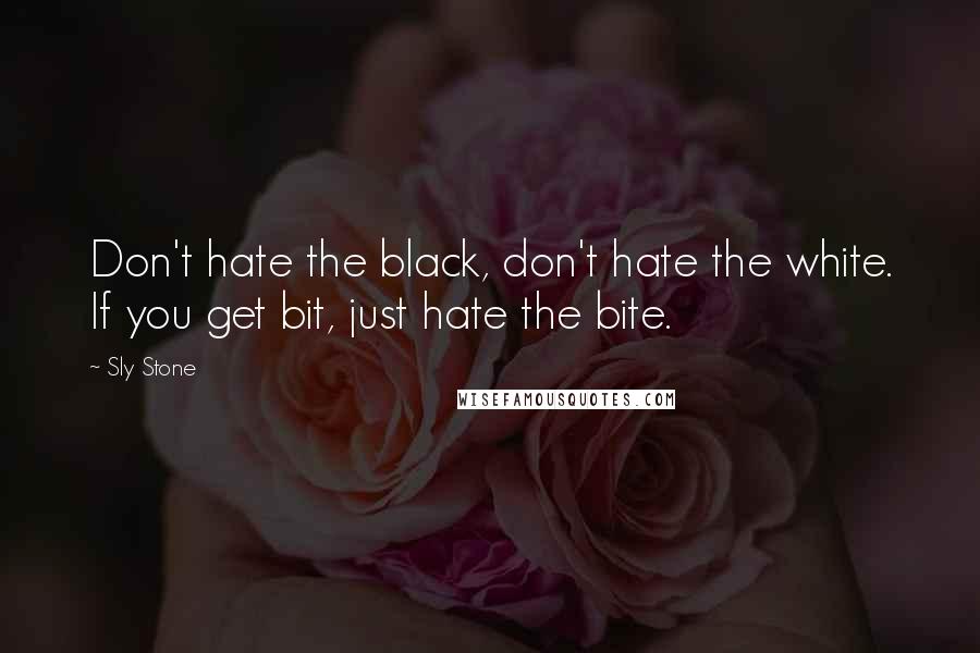Sly Stone Quotes: Don't hate the black, don't hate the white. If you get bit, just hate the bite.