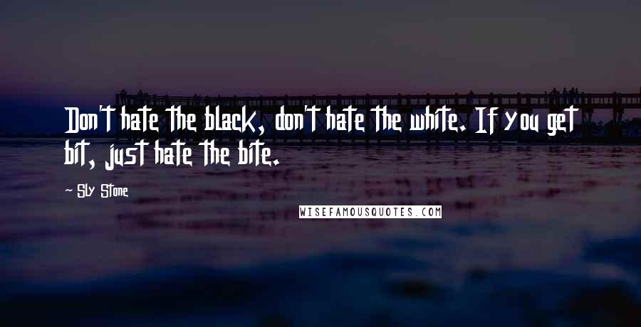 Sly Stone Quotes: Don't hate the black, don't hate the white. If you get bit, just hate the bite.