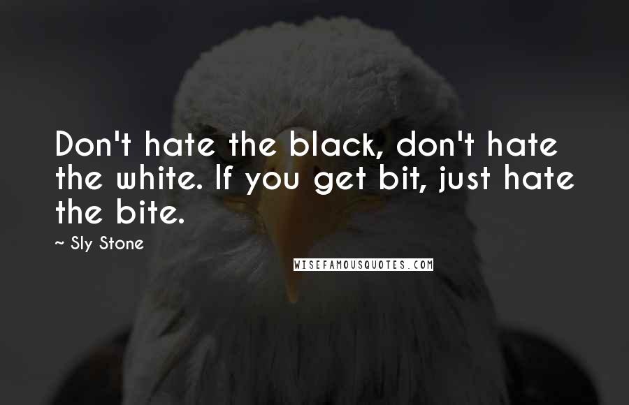 Sly Stone Quotes: Don't hate the black, don't hate the white. If you get bit, just hate the bite.