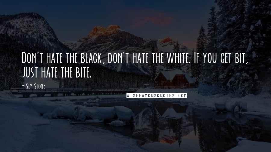 Sly Stone Quotes: Don't hate the black, don't hate the white. If you get bit, just hate the bite.