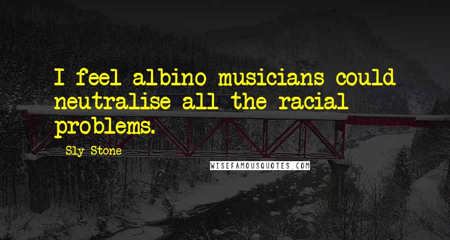 Sly Stone Quotes: I feel albino musicians could neutralise all the racial problems.