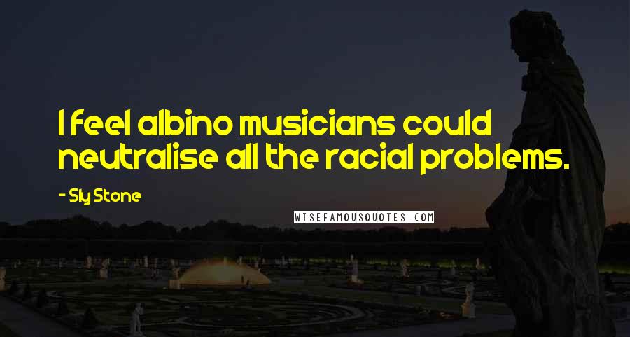 Sly Stone Quotes: I feel albino musicians could neutralise all the racial problems.