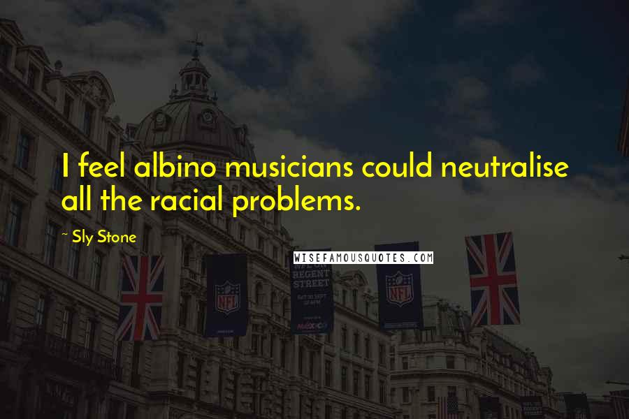 Sly Stone Quotes: I feel albino musicians could neutralise all the racial problems.