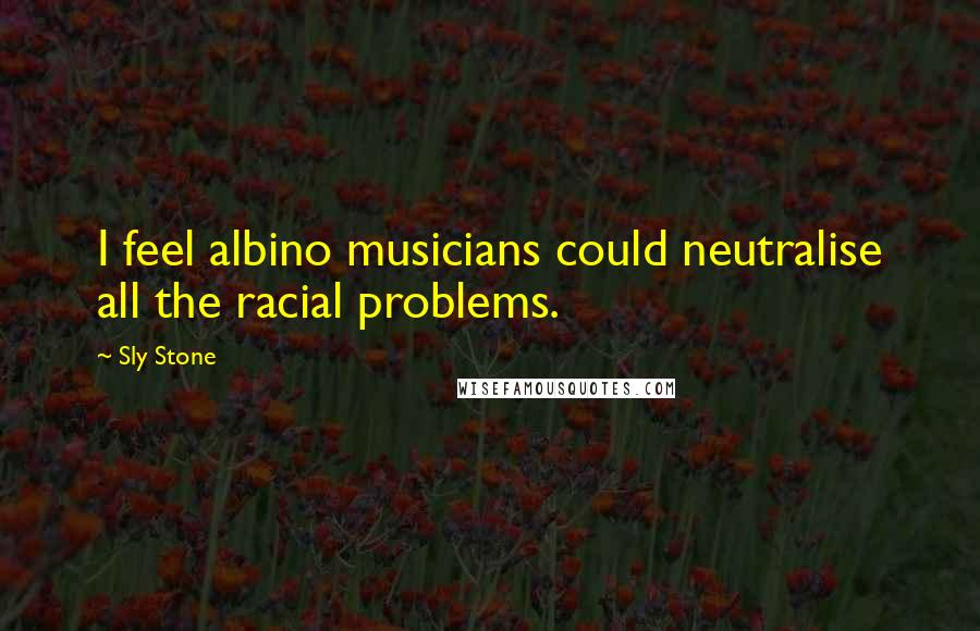 Sly Stone Quotes: I feel albino musicians could neutralise all the racial problems.