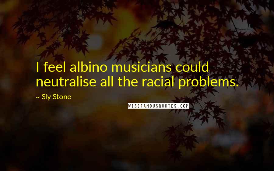 Sly Stone Quotes: I feel albino musicians could neutralise all the racial problems.