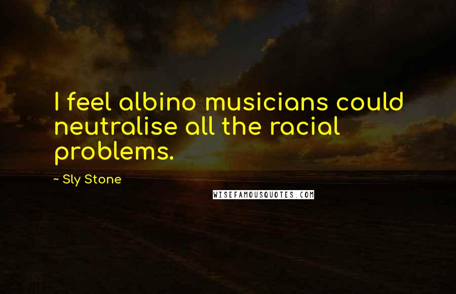 Sly Stone Quotes: I feel albino musicians could neutralise all the racial problems.