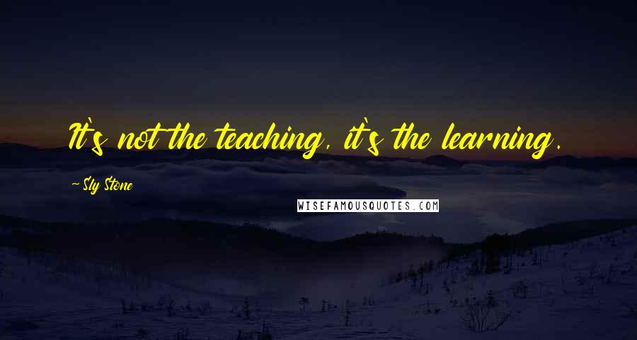 Sly Stone Quotes: It's not the teaching, it's the learning.