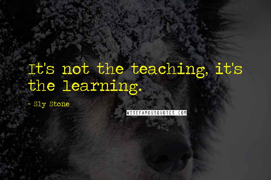 Sly Stone Quotes: It's not the teaching, it's the learning.