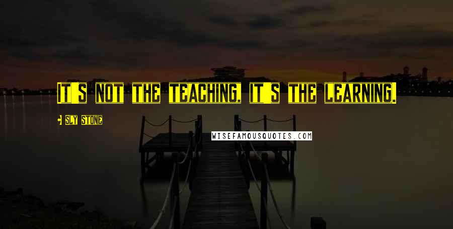 Sly Stone Quotes: It's not the teaching, it's the learning.
