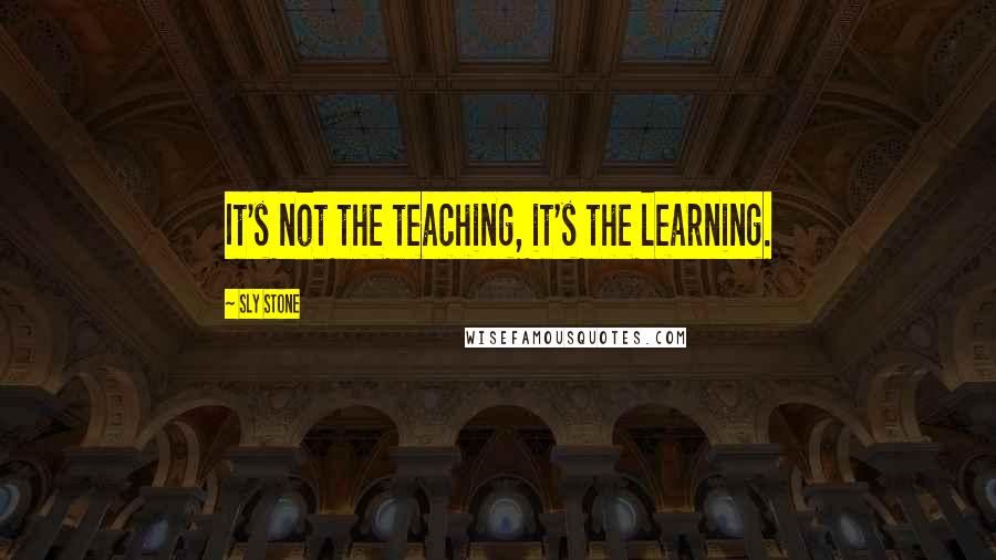 Sly Stone Quotes: It's not the teaching, it's the learning.