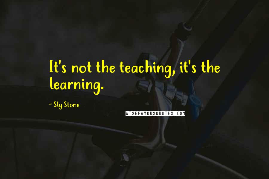 Sly Stone Quotes: It's not the teaching, it's the learning.