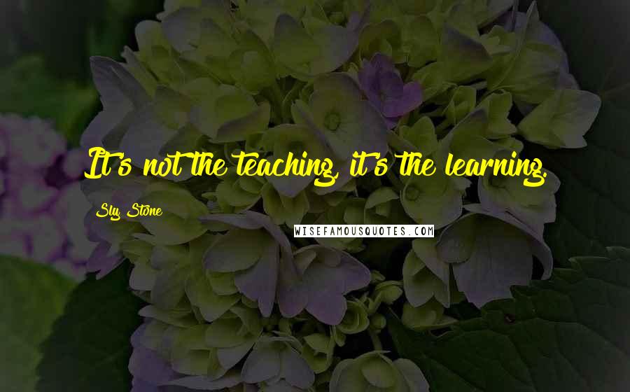 Sly Stone Quotes: It's not the teaching, it's the learning.