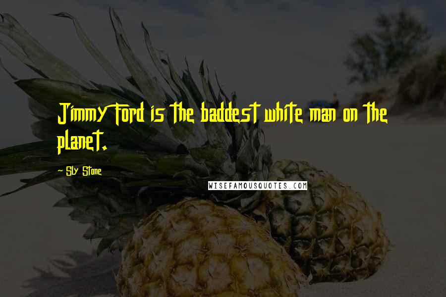 Sly Stone Quotes: Jimmy Ford is the baddest white man on the planet.