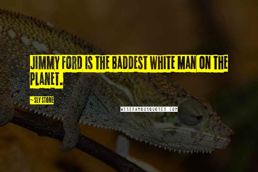 Sly Stone Quotes: Jimmy Ford is the baddest white man on the planet.