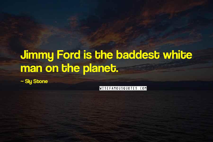 Sly Stone Quotes: Jimmy Ford is the baddest white man on the planet.
