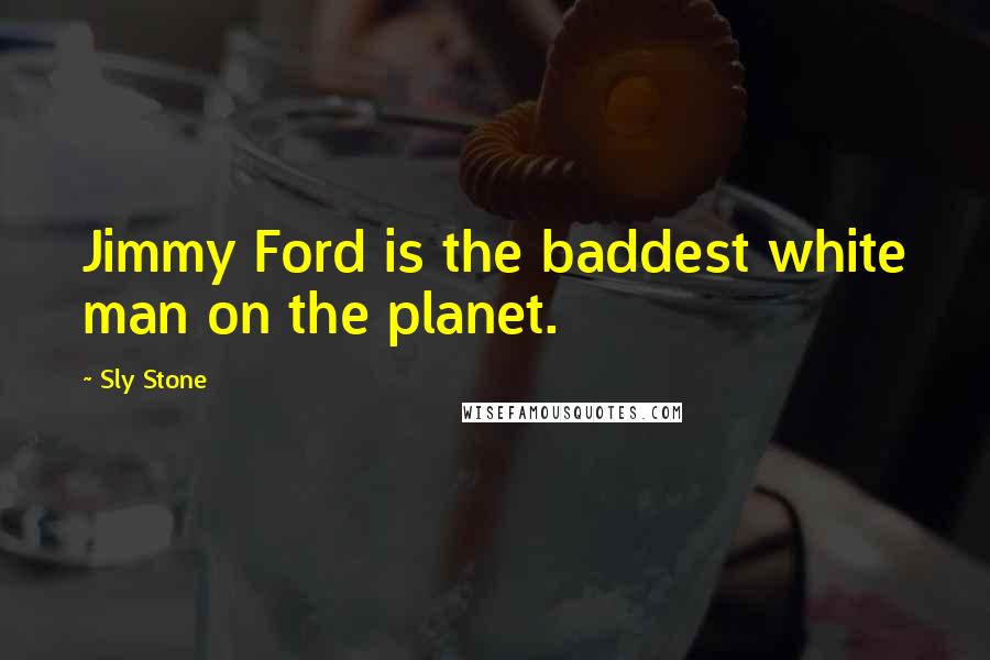 Sly Stone Quotes: Jimmy Ford is the baddest white man on the planet.