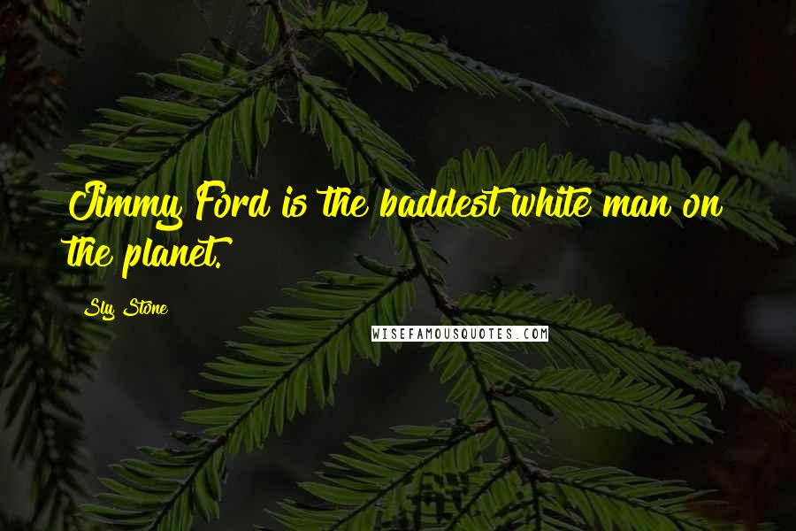 Sly Stone Quotes: Jimmy Ford is the baddest white man on the planet.