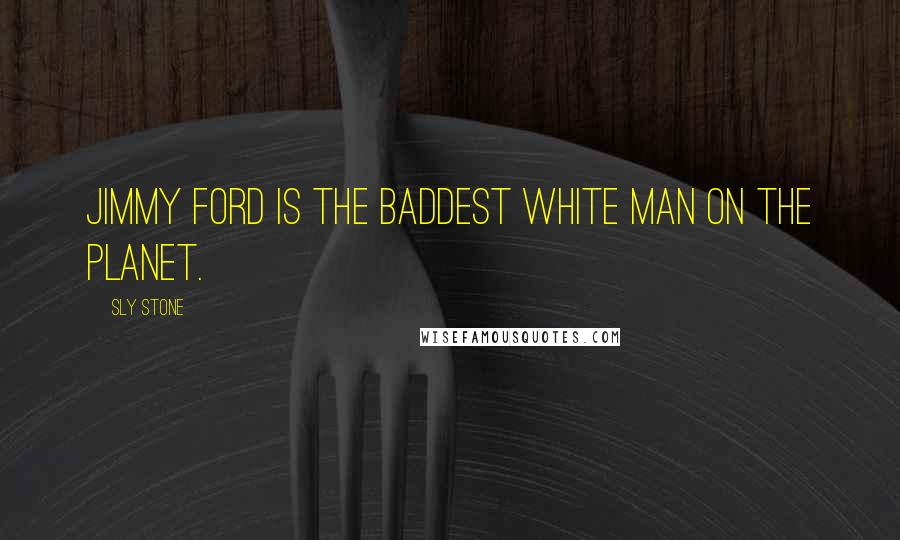 Sly Stone Quotes: Jimmy Ford is the baddest white man on the planet.