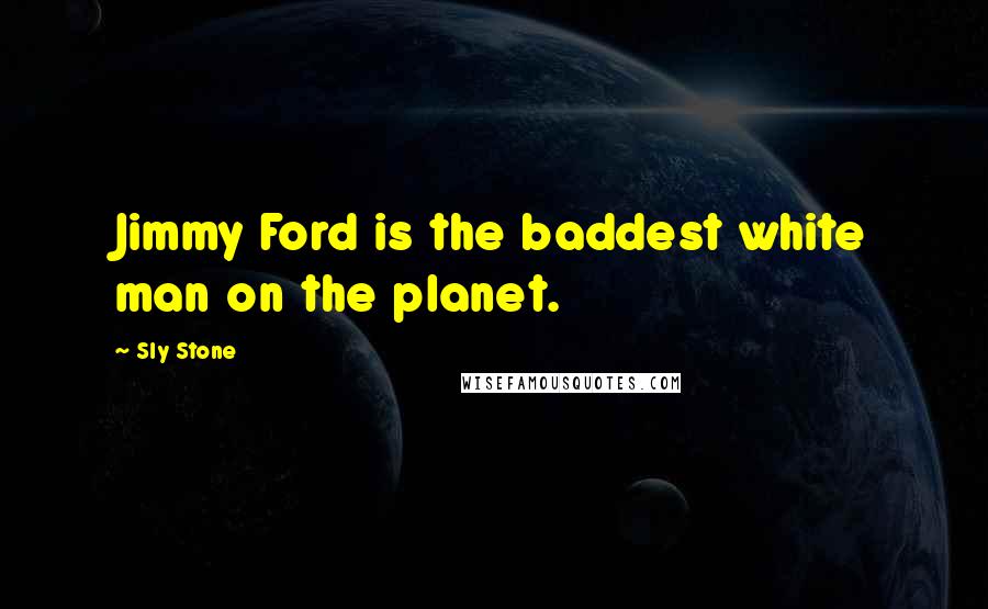 Sly Stone Quotes: Jimmy Ford is the baddest white man on the planet.