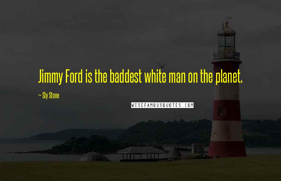 Sly Stone Quotes: Jimmy Ford is the baddest white man on the planet.