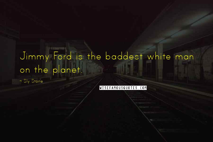 Sly Stone Quotes: Jimmy Ford is the baddest white man on the planet.