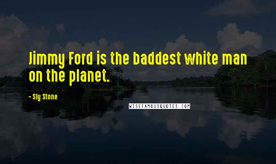 Sly Stone Quotes: Jimmy Ford is the baddest white man on the planet.