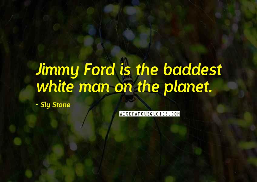 Sly Stone Quotes: Jimmy Ford is the baddest white man on the planet.