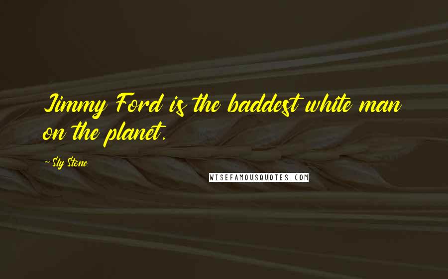 Sly Stone Quotes: Jimmy Ford is the baddest white man on the planet.