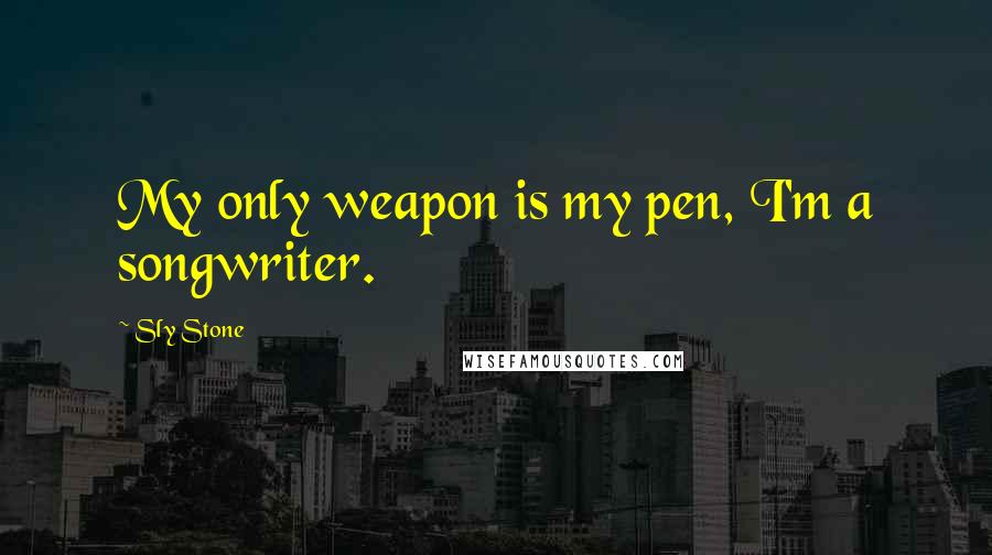 Sly Stone Quotes: My only weapon is my pen, I'm a songwriter.