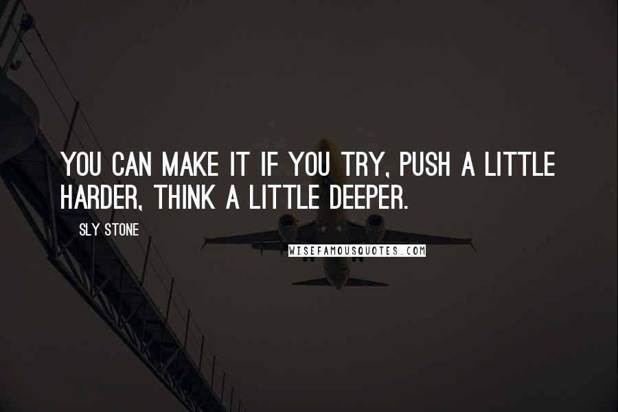 Sly Stone Quotes: You can make it if you try, push a little harder, think a little deeper.