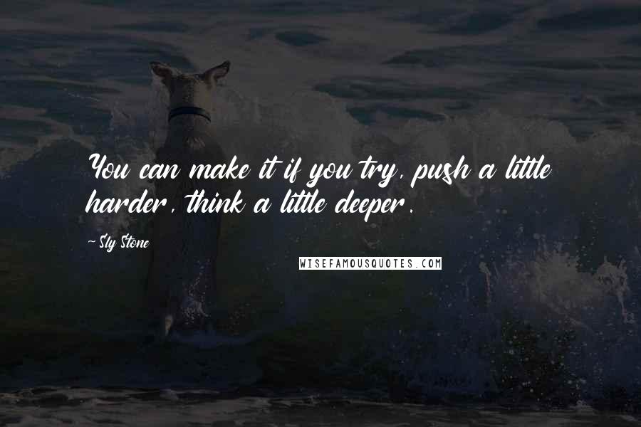 Sly Stone Quotes: You can make it if you try, push a little harder, think a little deeper.