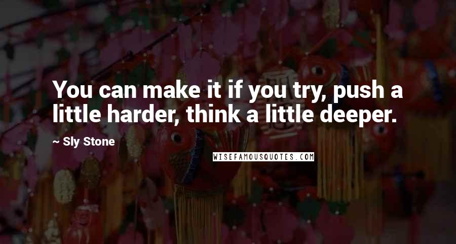 Sly Stone Quotes: You can make it if you try, push a little harder, think a little deeper.