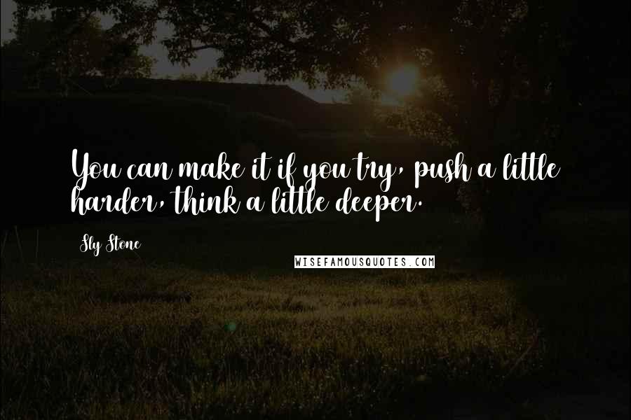 Sly Stone Quotes: You can make it if you try, push a little harder, think a little deeper.