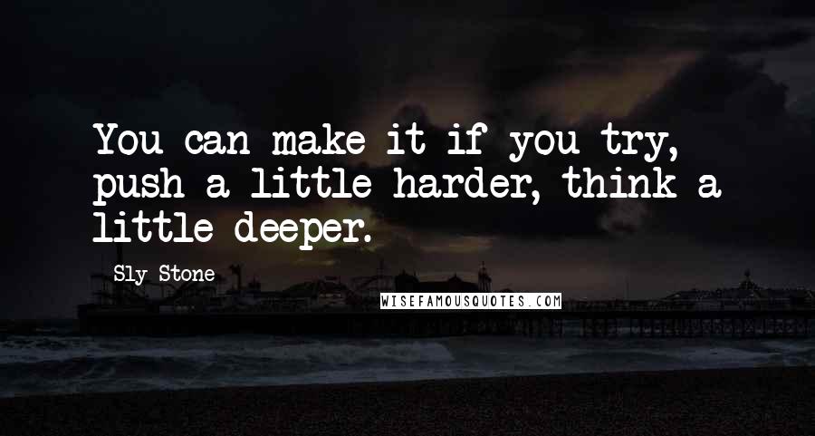 Sly Stone Quotes: You can make it if you try, push a little harder, think a little deeper.