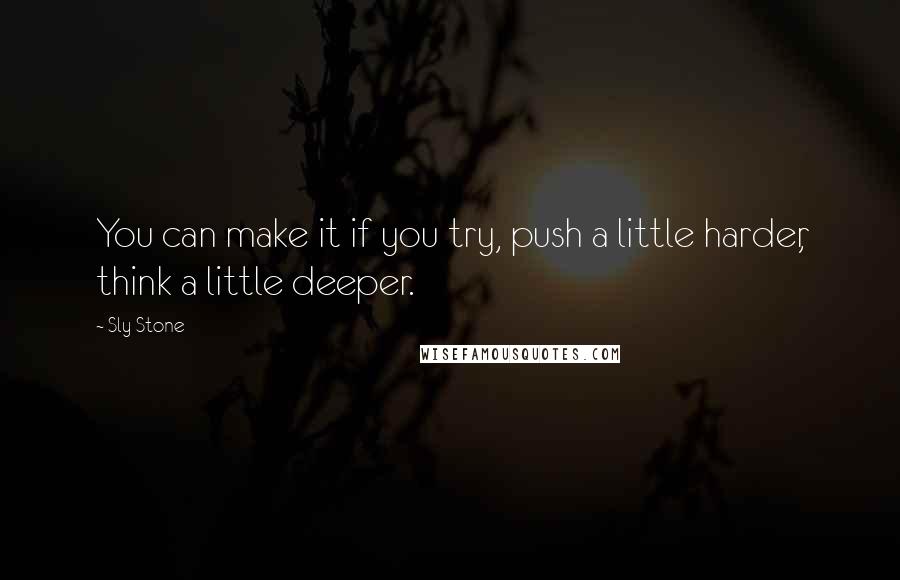 Sly Stone Quotes: You can make it if you try, push a little harder, think a little deeper.