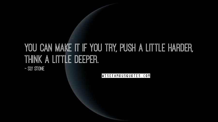 Sly Stone Quotes: You can make it if you try, push a little harder, think a little deeper.