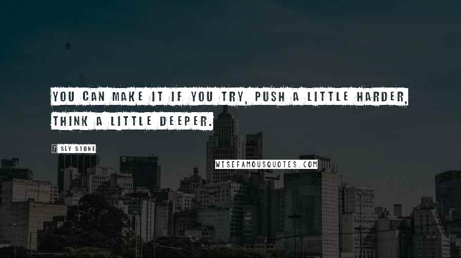 Sly Stone Quotes: You can make it if you try, push a little harder, think a little deeper.