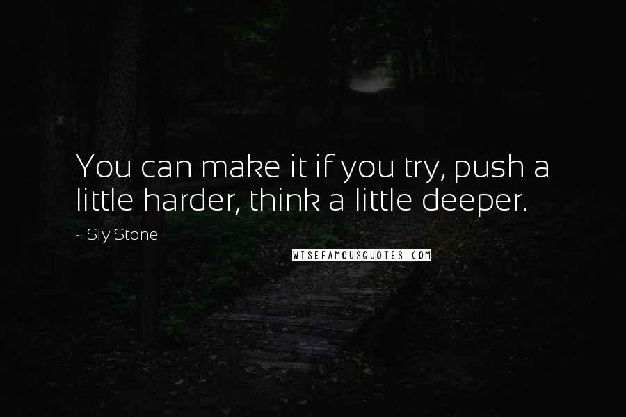 Sly Stone Quotes: You can make it if you try, push a little harder, think a little deeper.