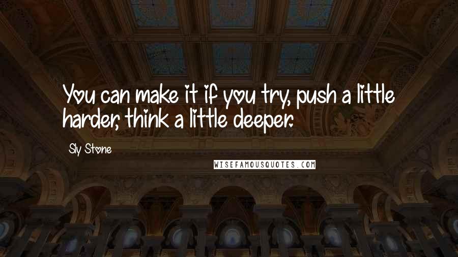 Sly Stone Quotes: You can make it if you try, push a little harder, think a little deeper.