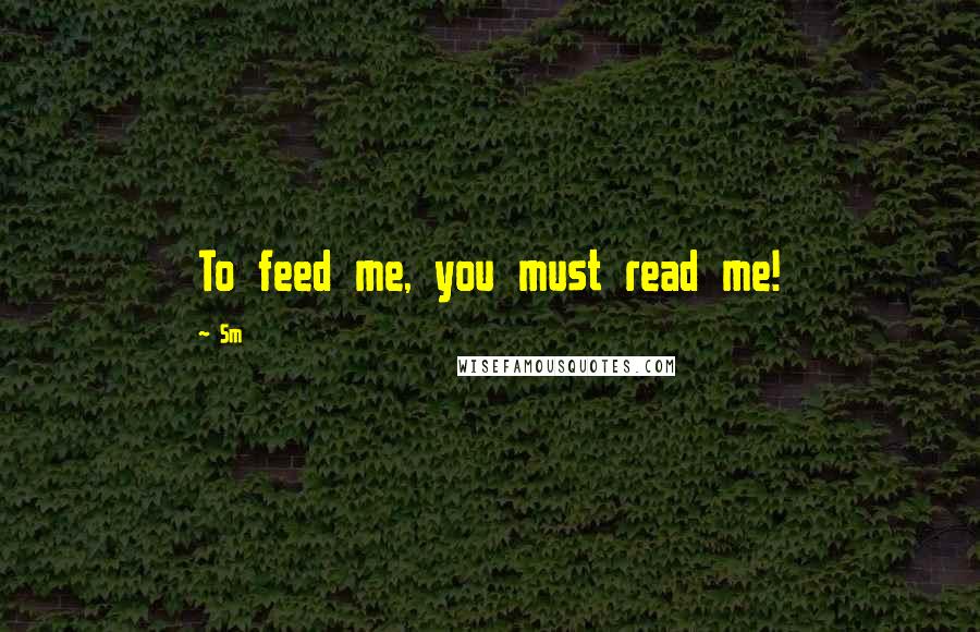 Sm Quotes: To feed me, you must read me!