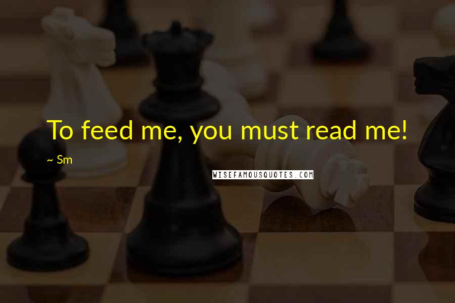 Sm Quotes: To feed me, you must read me!