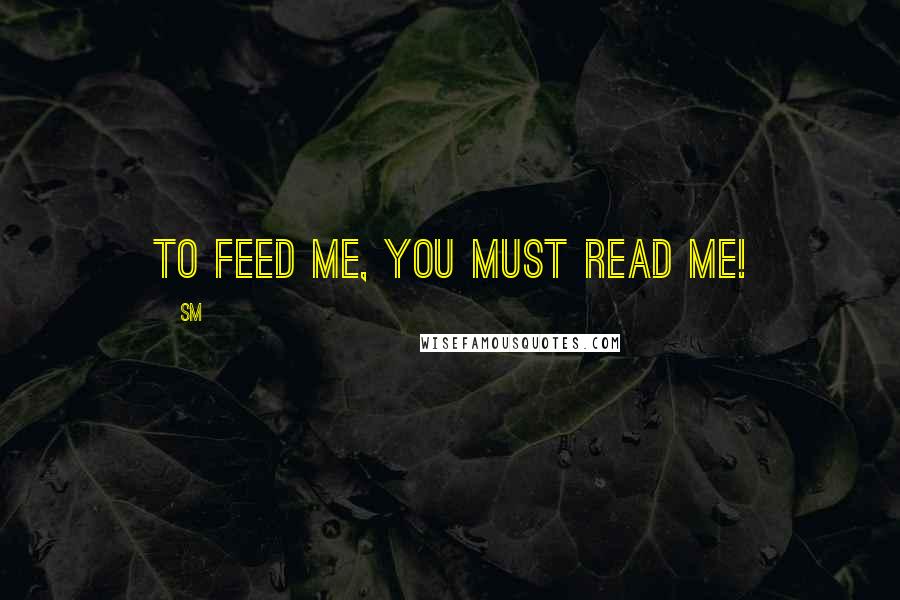 Sm Quotes: To feed me, you must read me!